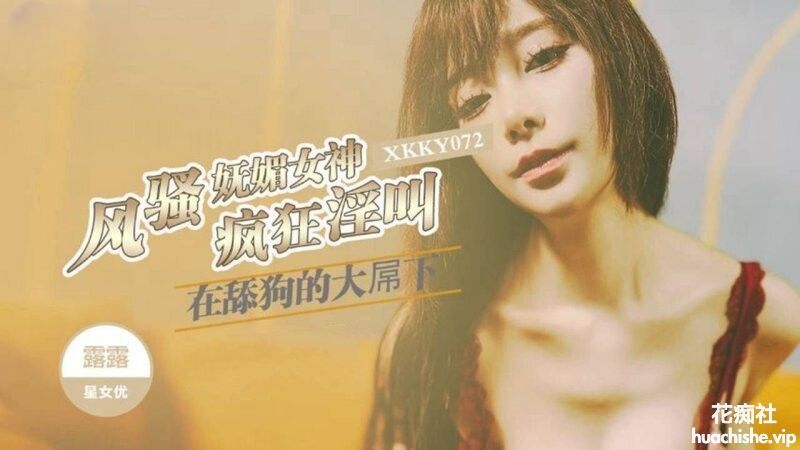 星空无限传媒 露露 风骚妩媚女神在舔狗的大屌下疯狂淫叫 1.04GB